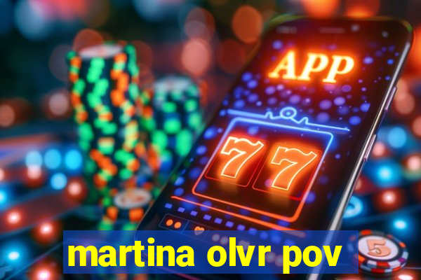 martina olvr pov